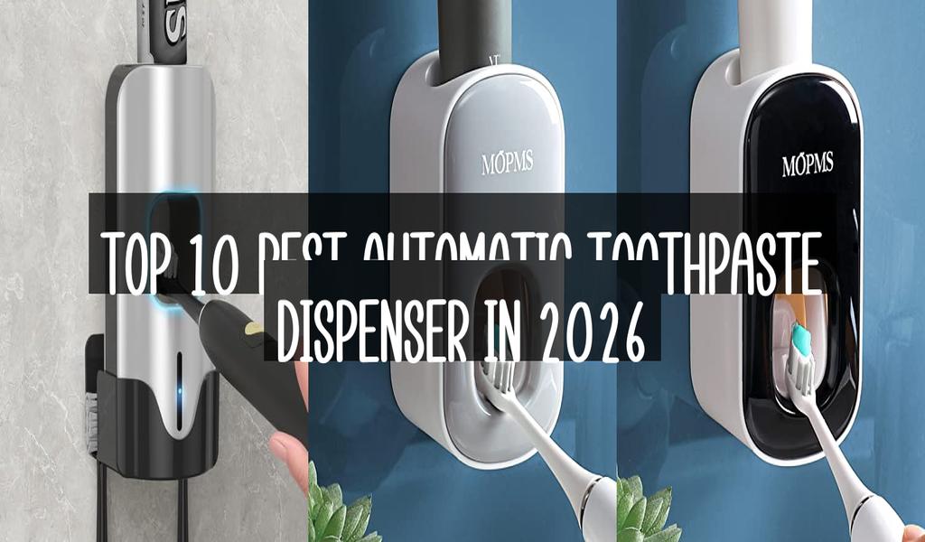 Top 10 Best Automatic Toothpaste Dispenser in 2026